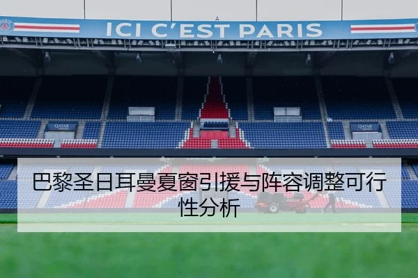 巴黎圣日耳曼夏窗引援与阵容调整可行性分析
