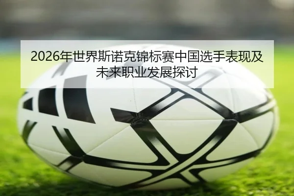 2026年世界斯诺克锦标赛中国选手表现及未来职业发展探讨