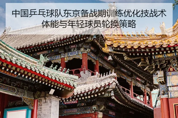 zhong-guo-ping-pang-qiu-dui-dong-jing-bei-zhan-qi-xun-lian-you-hua-ji-zhan-shu-ti-neng-yu-nian-qing-qiu-yuan-lun-huan-2-246.jpg