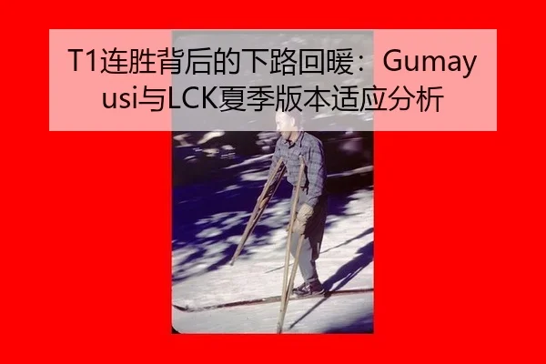 T1连胜背后的下路回暖：Gumayusi与LCK夏季版本适应分析