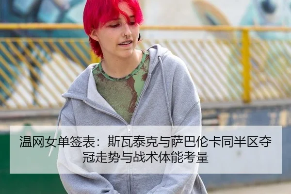 温网女单签表：斯瓦泰克与萨巴伦卡同半区夺冠走势与战术体能考量
