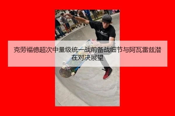 克劳福德超次中量级统一战前备战细节与阿瓦雷兹潜在对决展望